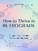 How to Thrive in Retrograde