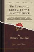 The Penitential Discipline of the Primitive Church: For the First Four Hundred Years After Christ; Together With Its Declension From the Fifth Century, Downwards to Its Present State; Impartially Represented (Classic Reprint)