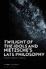 'Twilight of the Idols' and Nietzsche’s Late Philosophy