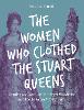 The Women Who Clothed the Stuart Queens