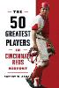 The 50 Greatest Players in Cincinnati Reds History